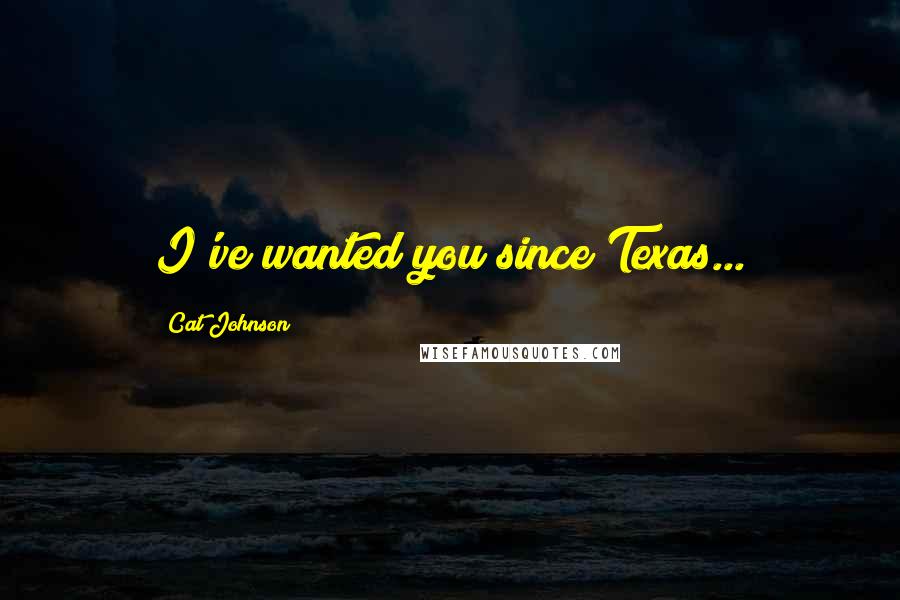 Cat Johnson Quotes: I've wanted you since Texas...