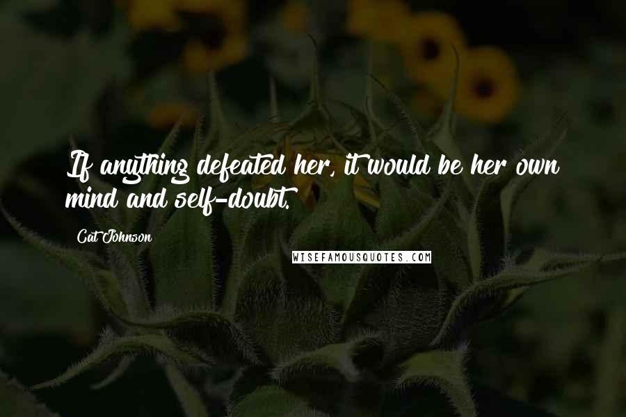 Cat Johnson Quotes: If anything defeated her, it would be her own mind and self-doubt.