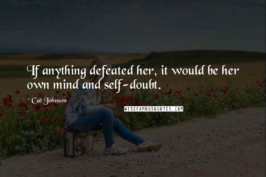 Cat Johnson Quotes: If anything defeated her, it would be her own mind and self-doubt.