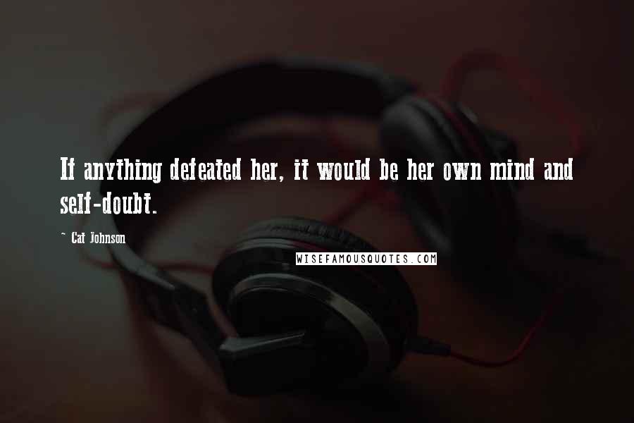 Cat Johnson Quotes: If anything defeated her, it would be her own mind and self-doubt.