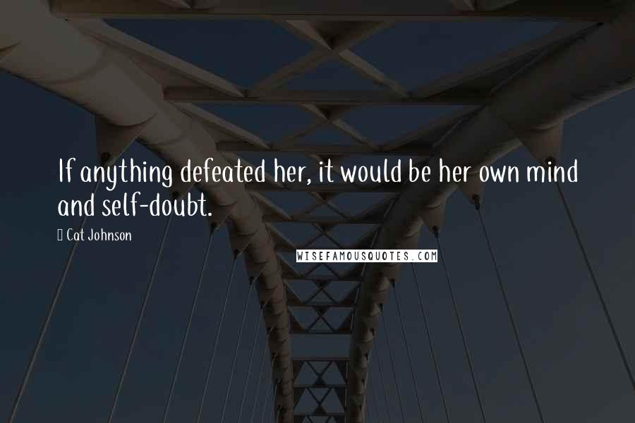 Cat Johnson Quotes: If anything defeated her, it would be her own mind and self-doubt.