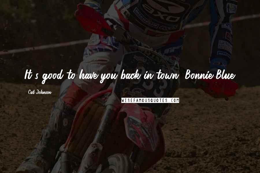 Cat Johnson Quotes: It's good to have you back in town, Bonnie Blue.