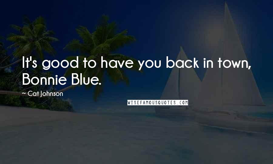 Cat Johnson Quotes: It's good to have you back in town, Bonnie Blue.