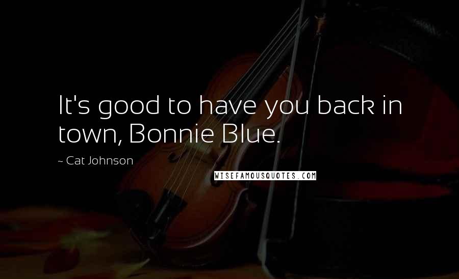 Cat Johnson Quotes: It's good to have you back in town, Bonnie Blue.