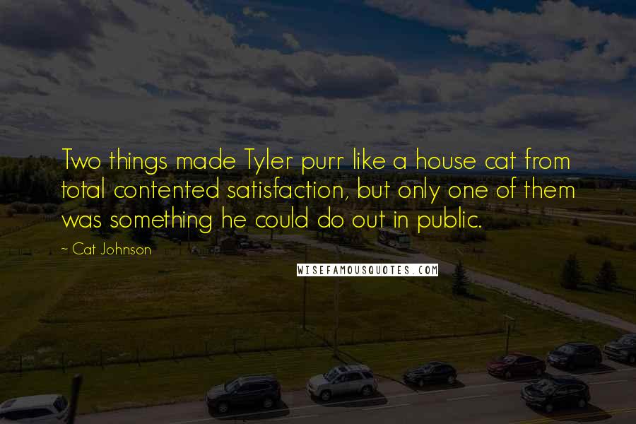 Cat Johnson Quotes: Two things made Tyler purr like a house cat from total contented satisfaction, but only one of them was something he could do out in public.