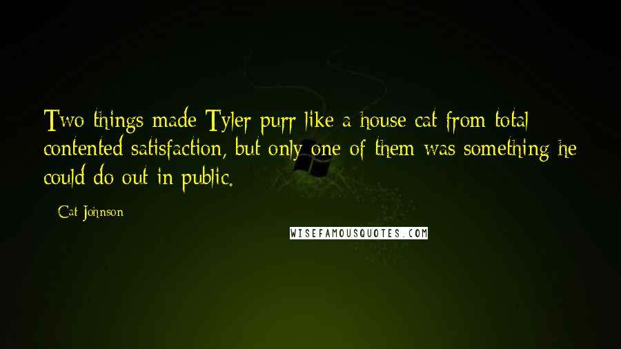 Cat Johnson Quotes: Two things made Tyler purr like a house cat from total contented satisfaction, but only one of them was something he could do out in public.