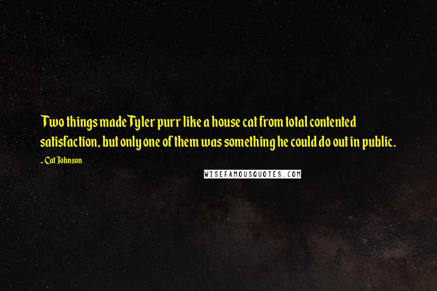 Cat Johnson Quotes: Two things made Tyler purr like a house cat from total contented satisfaction, but only one of them was something he could do out in public.