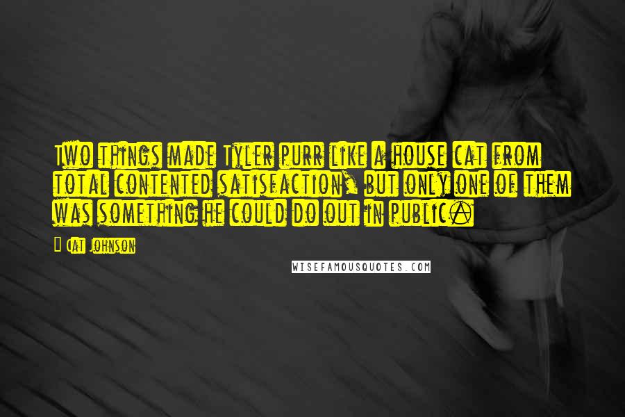 Cat Johnson Quotes: Two things made Tyler purr like a house cat from total contented satisfaction, but only one of them was something he could do out in public.
