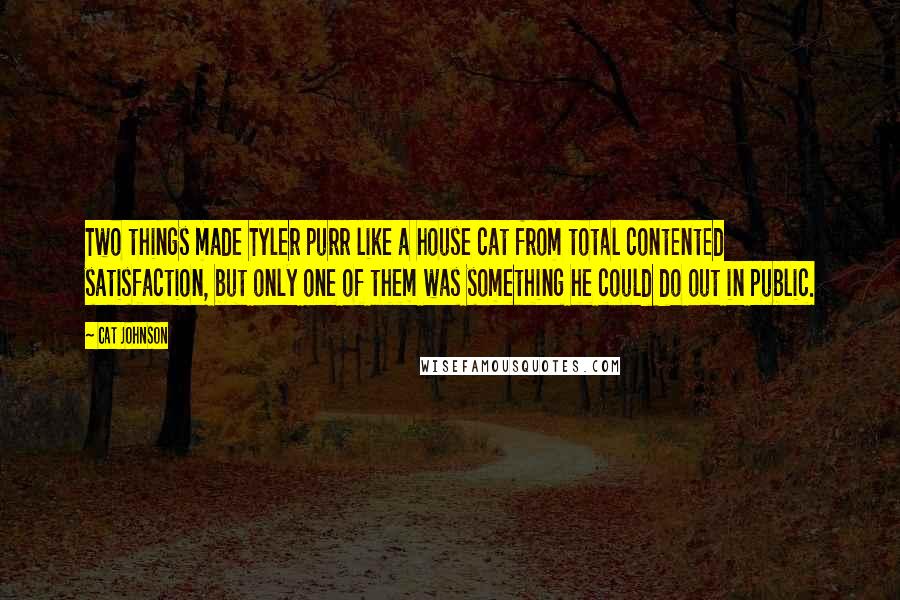 Cat Johnson Quotes: Two things made Tyler purr like a house cat from total contented satisfaction, but only one of them was something he could do out in public.