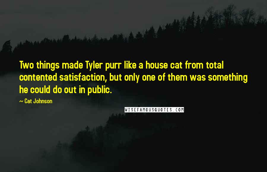 Cat Johnson Quotes: Two things made Tyler purr like a house cat from total contented satisfaction, but only one of them was something he could do out in public.