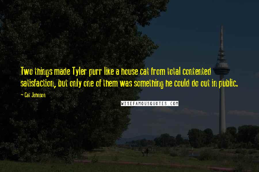 Cat Johnson Quotes: Two things made Tyler purr like a house cat from total contented satisfaction, but only one of them was something he could do out in public.
