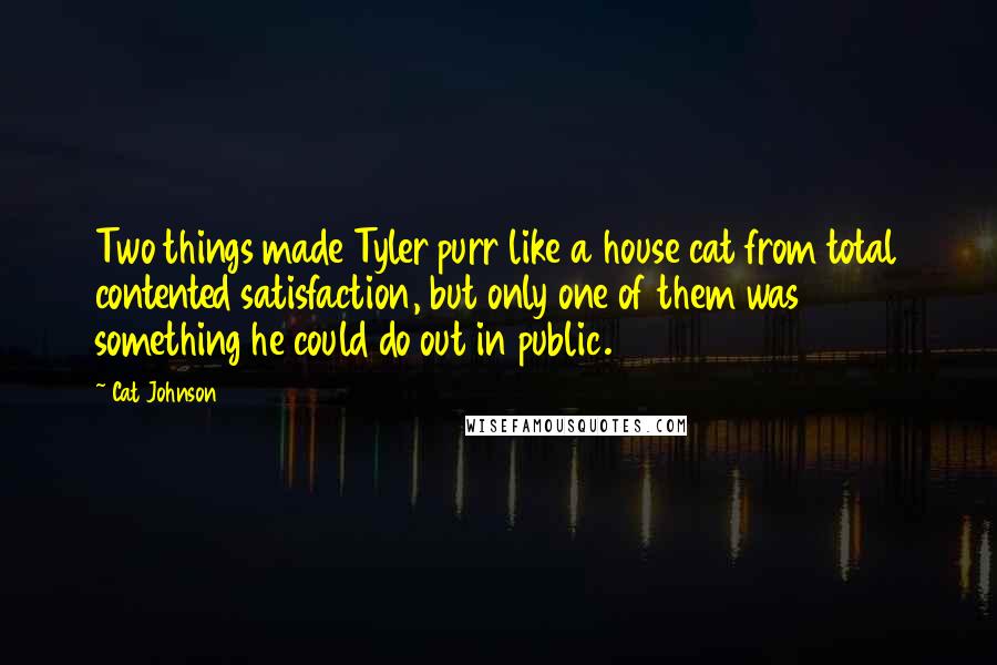 Cat Johnson Quotes: Two things made Tyler purr like a house cat from total contented satisfaction, but only one of them was something he could do out in public.