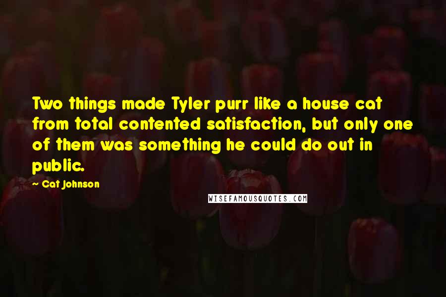Cat Johnson Quotes: Two things made Tyler purr like a house cat from total contented satisfaction, but only one of them was something he could do out in public.