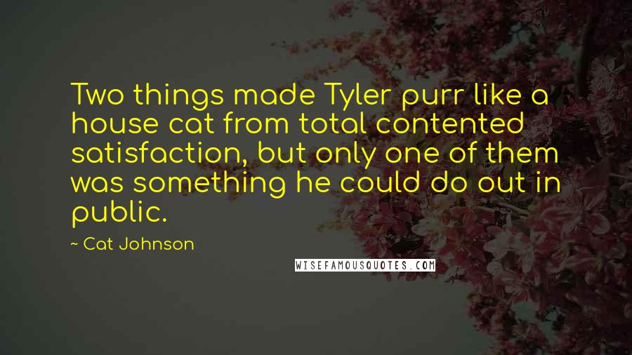 Cat Johnson Quotes: Two things made Tyler purr like a house cat from total contented satisfaction, but only one of them was something he could do out in public.