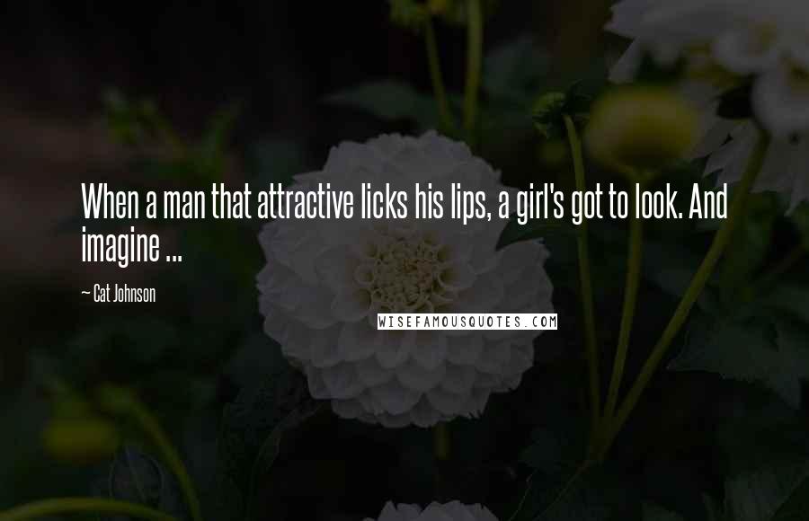 Cat Johnson Quotes: When a man that attractive licks his lips, a girl's got to look. And imagine ...