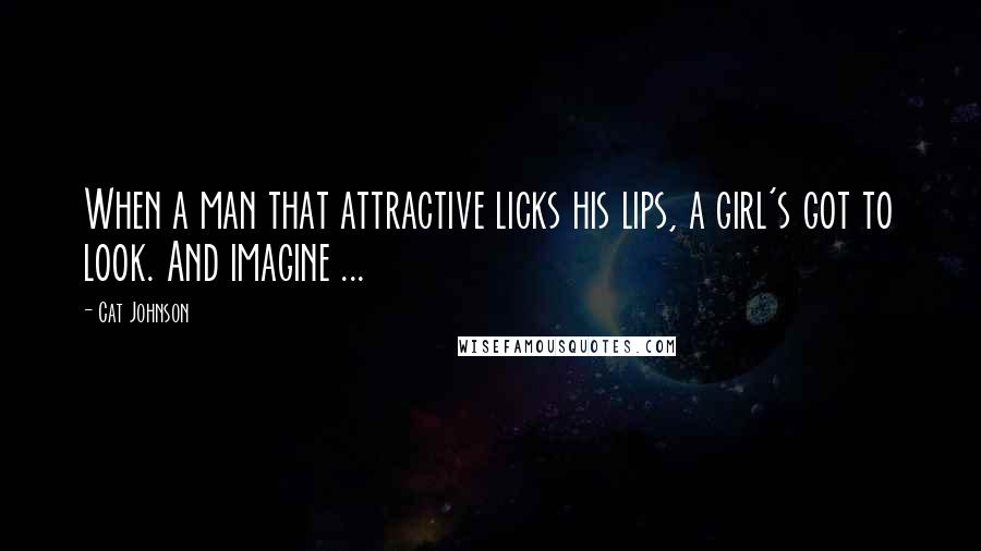 Cat Johnson Quotes: When a man that attractive licks his lips, a girl's got to look. And imagine ...