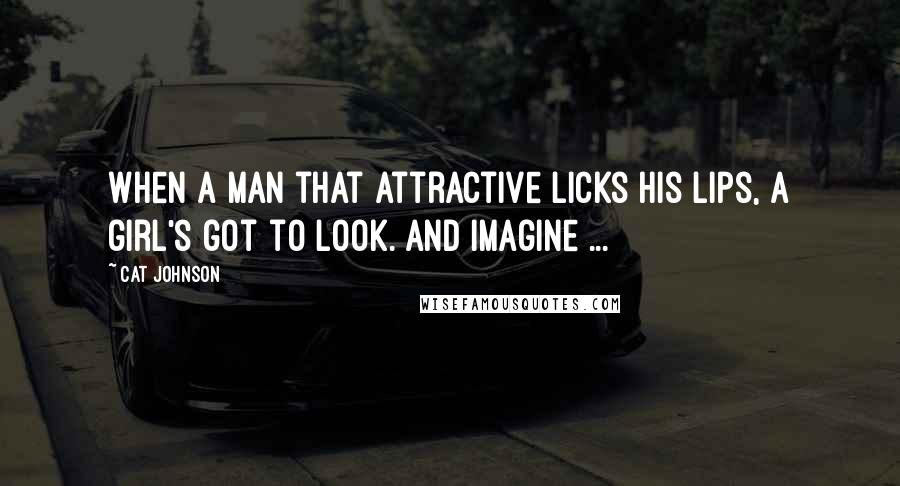 Cat Johnson Quotes: When a man that attractive licks his lips, a girl's got to look. And imagine ...