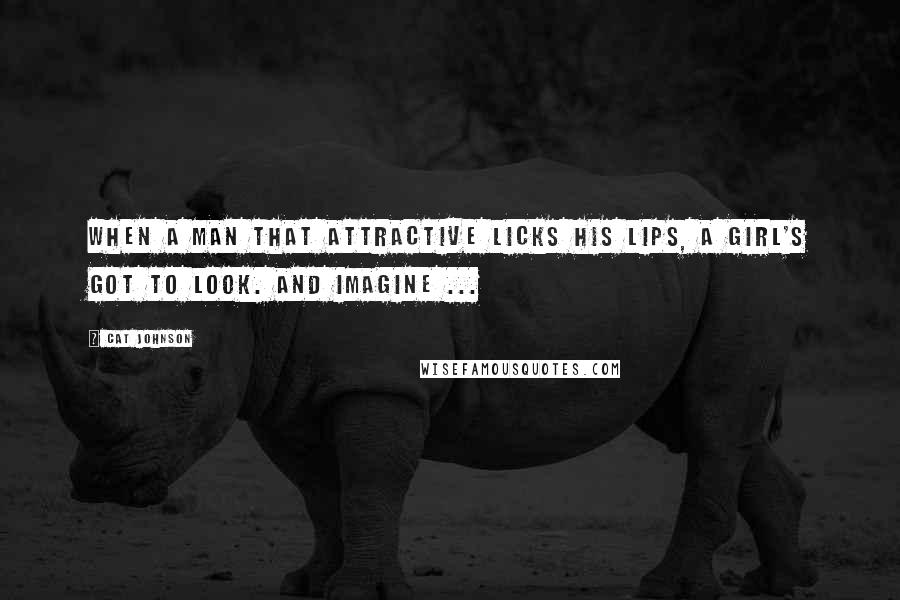 Cat Johnson Quotes: When a man that attractive licks his lips, a girl's got to look. And imagine ...