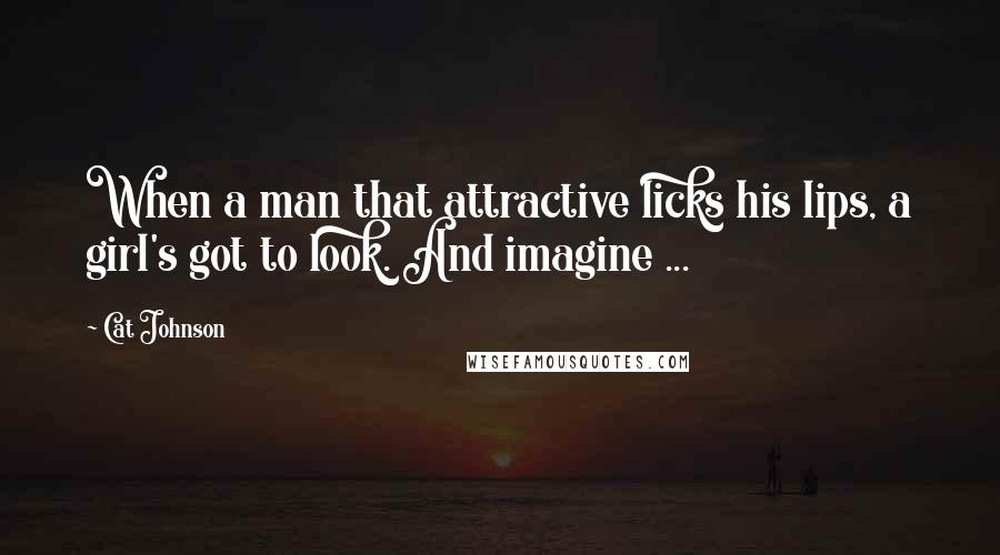 Cat Johnson Quotes: When a man that attractive licks his lips, a girl's got to look. And imagine ...