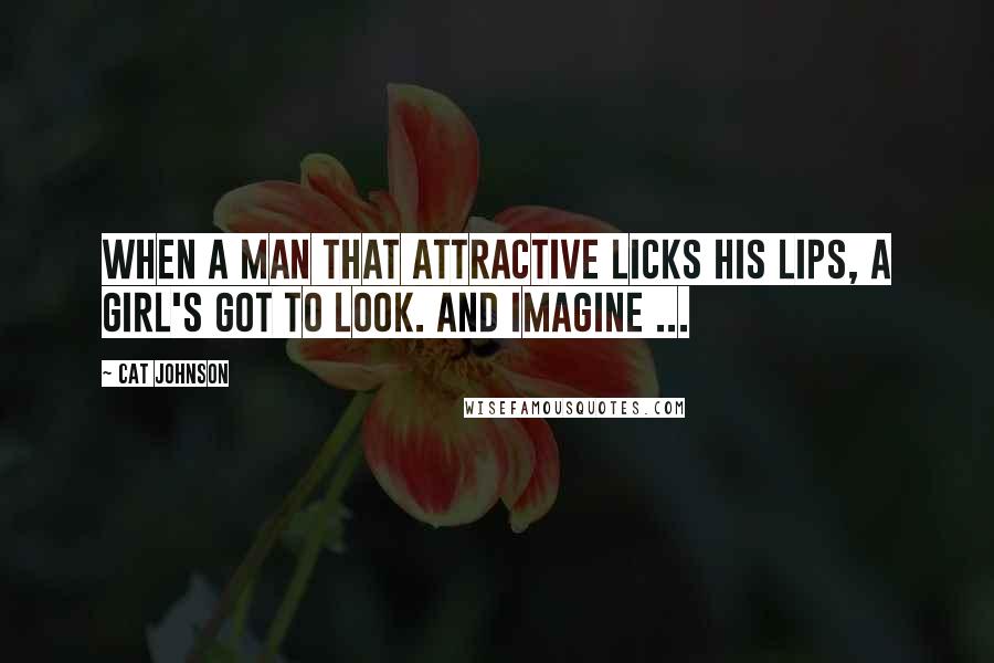 Cat Johnson Quotes: When a man that attractive licks his lips, a girl's got to look. And imagine ...