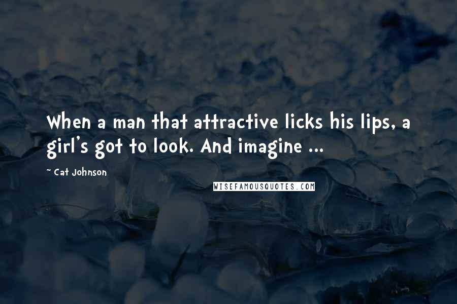 Cat Johnson Quotes: When a man that attractive licks his lips, a girl's got to look. And imagine ...