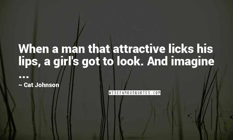 Cat Johnson Quotes: When a man that attractive licks his lips, a girl's got to look. And imagine ...