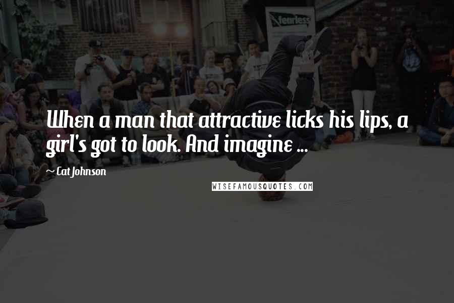 Cat Johnson Quotes: When a man that attractive licks his lips, a girl's got to look. And imagine ...