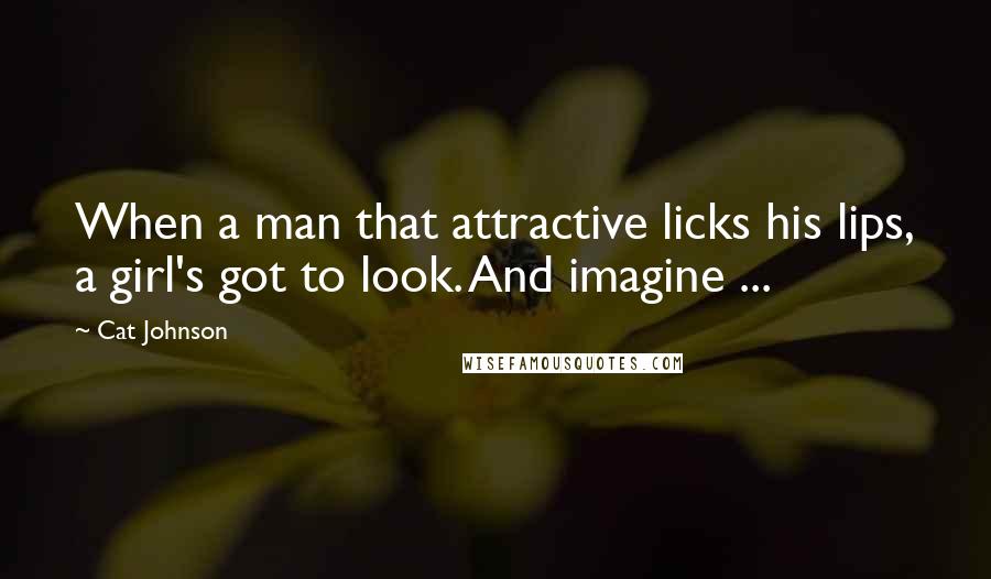 Cat Johnson Quotes: When a man that attractive licks his lips, a girl's got to look. And imagine ...