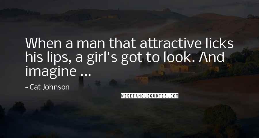 Cat Johnson Quotes: When a man that attractive licks his lips, a girl's got to look. And imagine ...