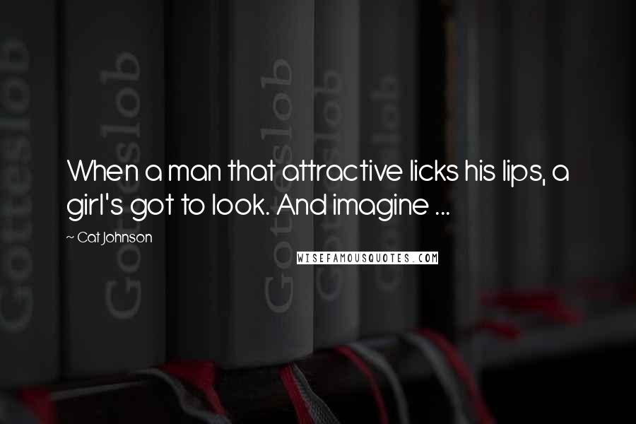 Cat Johnson Quotes: When a man that attractive licks his lips, a girl's got to look. And imagine ...