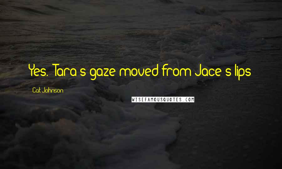 Cat Johnson Quotes: Yes." Tara's gaze moved from Jace's lips