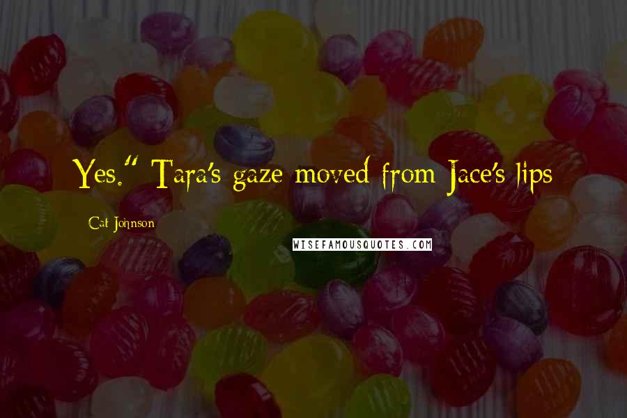 Cat Johnson Quotes: Yes." Tara's gaze moved from Jace's lips