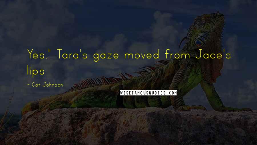 Cat Johnson Quotes: Yes." Tara's gaze moved from Jace's lips