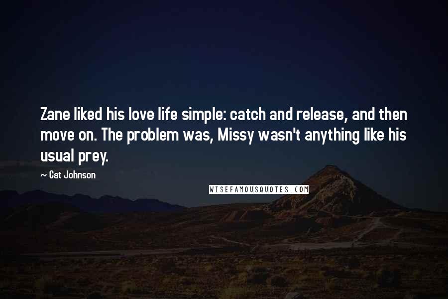 Cat Johnson Quotes: Zane liked his love life simple: catch and release, and then move on. The problem was, Missy wasn't anything like his usual prey.