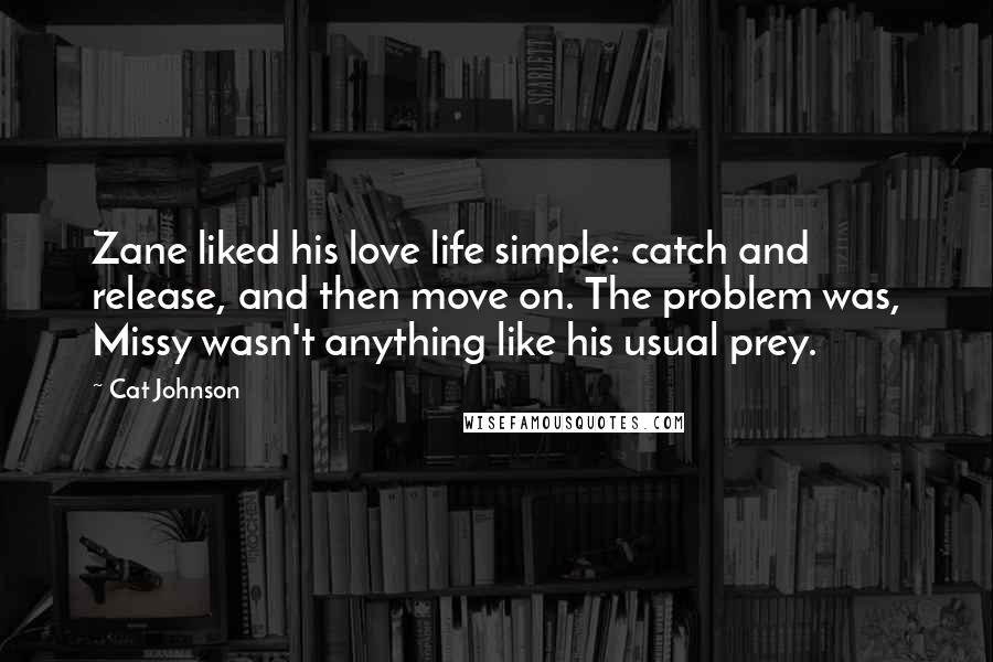 Cat Johnson Quotes: Zane liked his love life simple: catch and release, and then move on. The problem was, Missy wasn't anything like his usual prey.