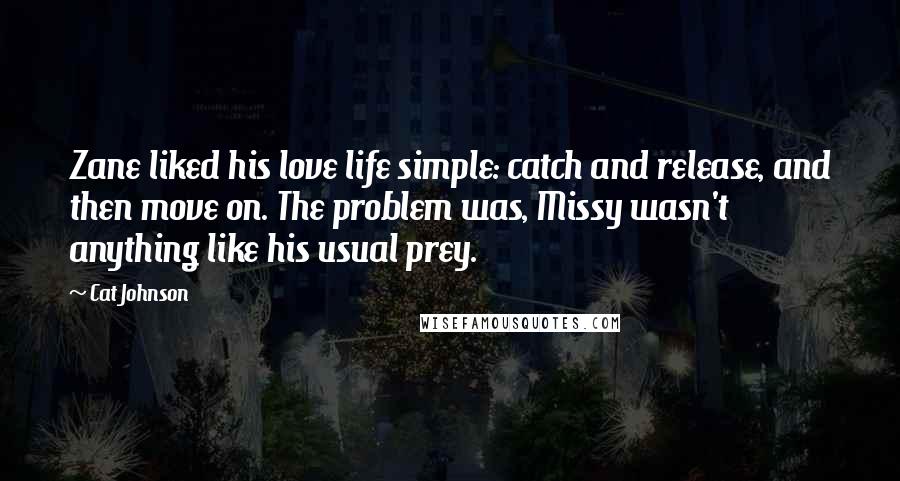 Cat Johnson Quotes: Zane liked his love life simple: catch and release, and then move on. The problem was, Missy wasn't anything like his usual prey.