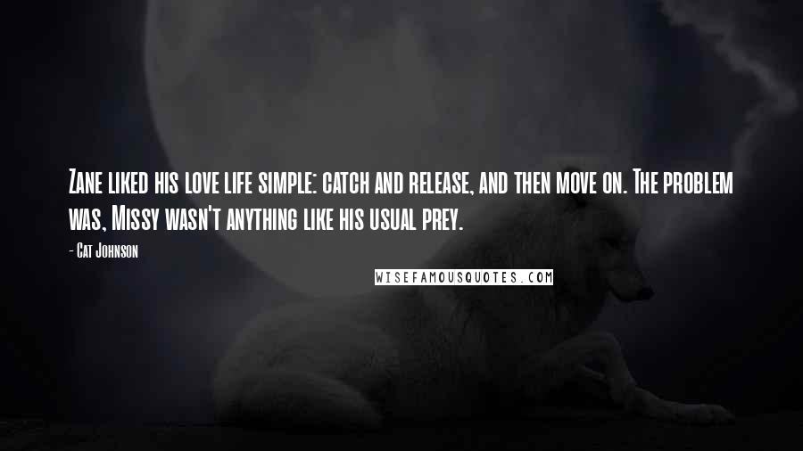 Cat Johnson Quotes: Zane liked his love life simple: catch and release, and then move on. The problem was, Missy wasn't anything like his usual prey.