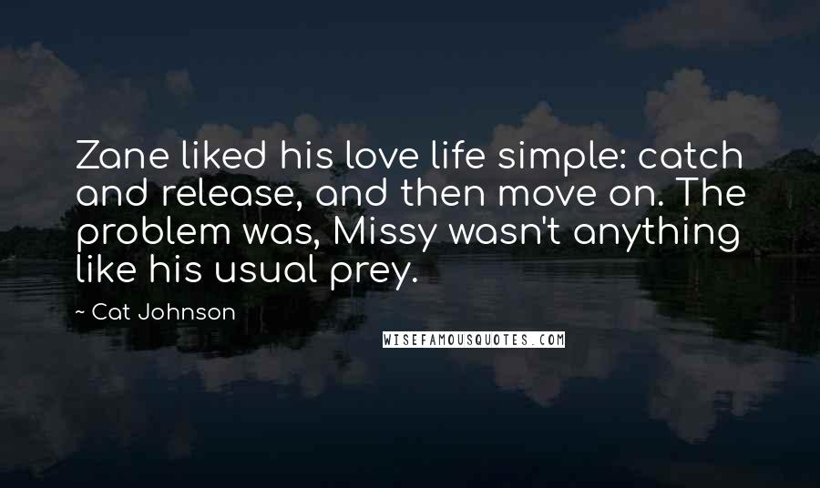 Cat Johnson Quotes: Zane liked his love life simple: catch and release, and then move on. The problem was, Missy wasn't anything like his usual prey.