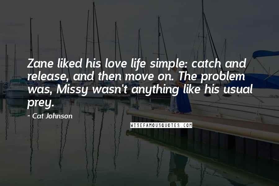 Cat Johnson Quotes: Zane liked his love life simple: catch and release, and then move on. The problem was, Missy wasn't anything like his usual prey.