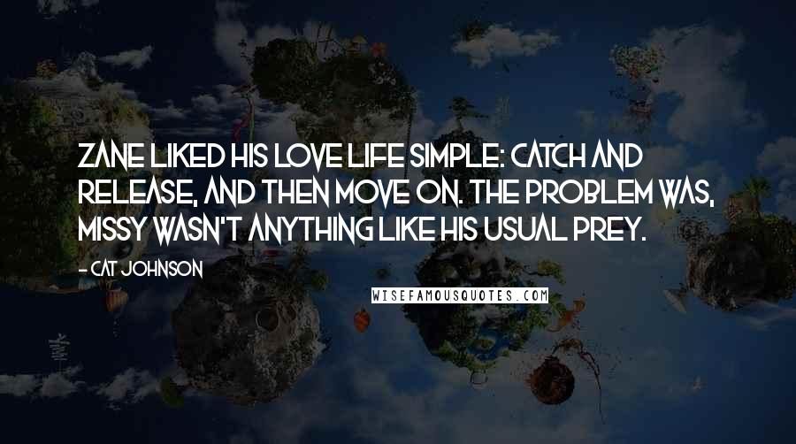 Cat Johnson Quotes: Zane liked his love life simple: catch and release, and then move on. The problem was, Missy wasn't anything like his usual prey.