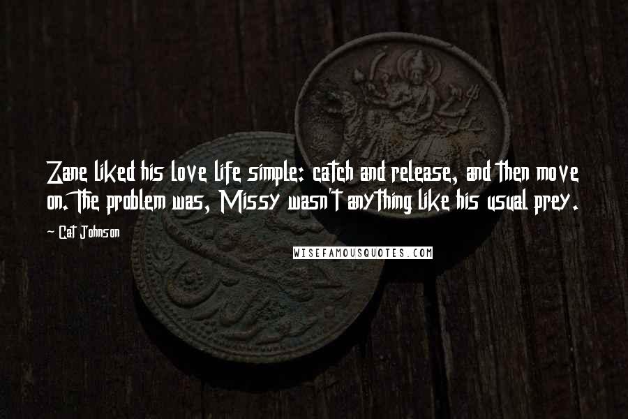 Cat Johnson Quotes: Zane liked his love life simple: catch and release, and then move on. The problem was, Missy wasn't anything like his usual prey.