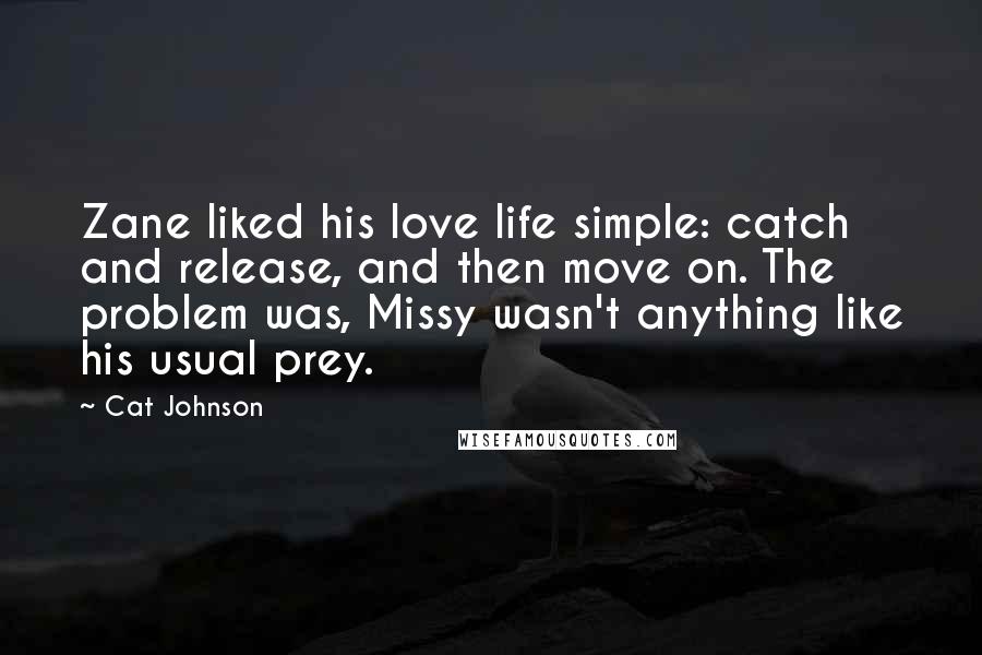 Cat Johnson Quotes: Zane liked his love life simple: catch and release, and then move on. The problem was, Missy wasn't anything like his usual prey.