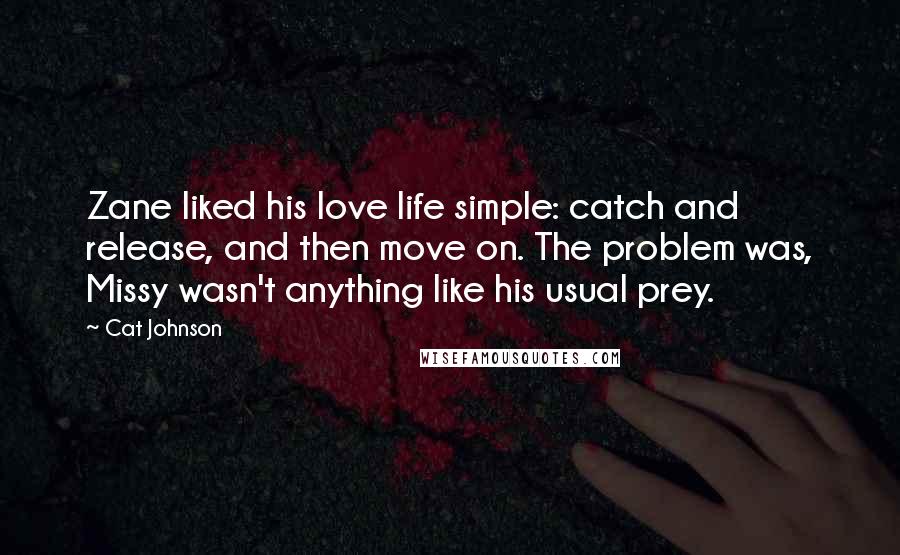 Cat Johnson Quotes: Zane liked his love life simple: catch and release, and then move on. The problem was, Missy wasn't anything like his usual prey.