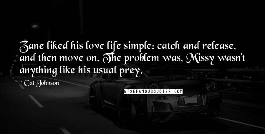 Cat Johnson Quotes: Zane liked his love life simple: catch and release, and then move on. The problem was, Missy wasn't anything like his usual prey.