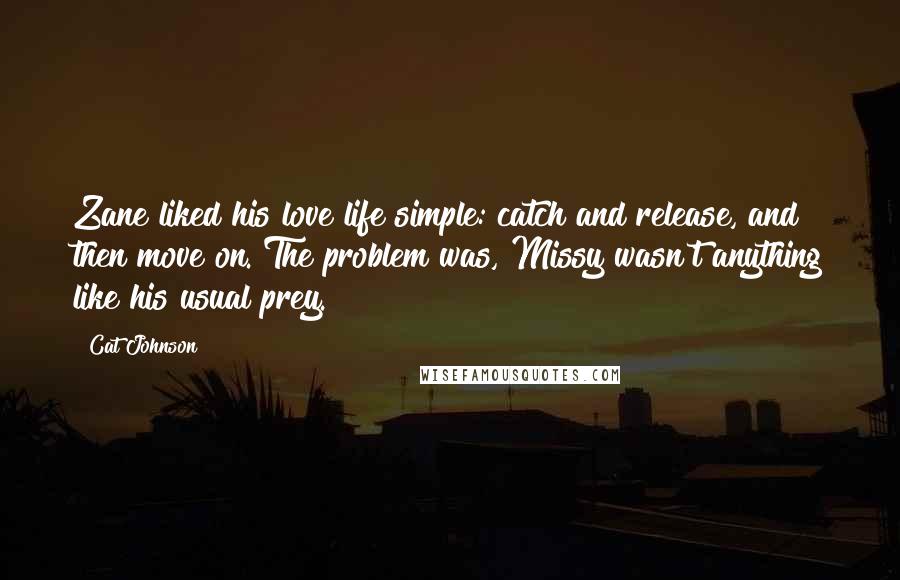 Cat Johnson Quotes: Zane liked his love life simple: catch and release, and then move on. The problem was, Missy wasn't anything like his usual prey.