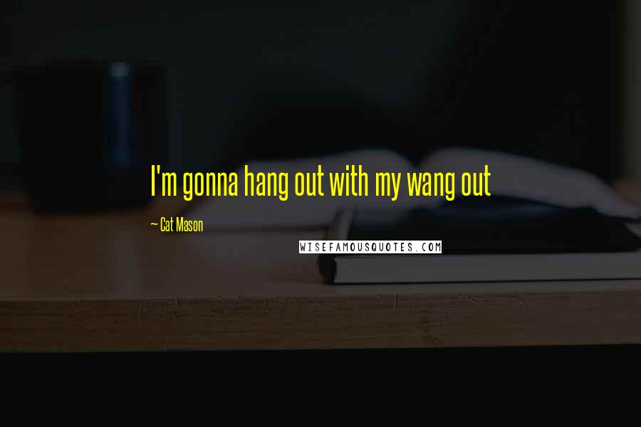 Cat Mason Quotes: I'm gonna hang out with my wang out