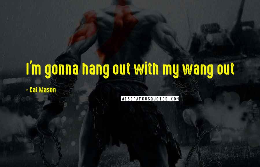 Cat Mason Quotes: I'm gonna hang out with my wang out