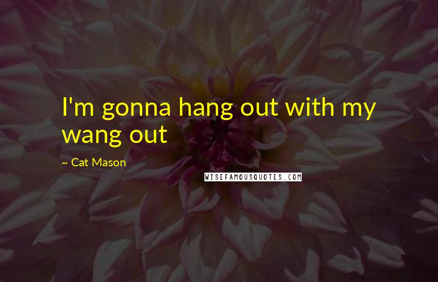 Cat Mason Quotes: I'm gonna hang out with my wang out