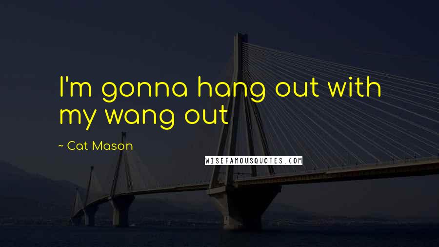 Cat Mason Quotes: I'm gonna hang out with my wang out