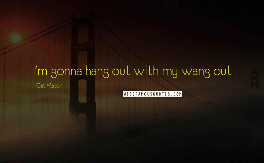 Cat Mason Quotes: I'm gonna hang out with my wang out